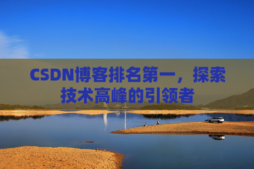 CSDN博客排名第一，探索技术高峰的引领者